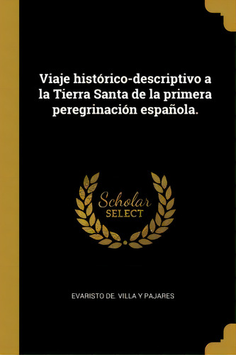 Viaje Hist Rico-descriptivo A La Tierra Santa De La Primera Peregrinaci N Espa Ola., De Evaristo De Villa Y Pajares. En Español