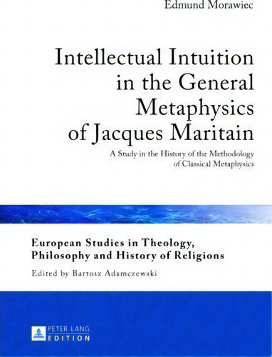 Intellectual Intuition In The General Metaphysics Of Jacques Maritain, De Edmund Morawiec. Editorial Peter Lang Ag, Tapa Dura En Inglés