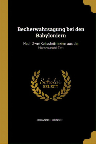 Becherwahrsagung Bei Den Babyloniern: Nach Zwei Keilschrifttexten Aus Der Hammurabi-zeit, De Hunger, Johannes. Editorial Wentworth Pr, Tapa Blanda En Inglés