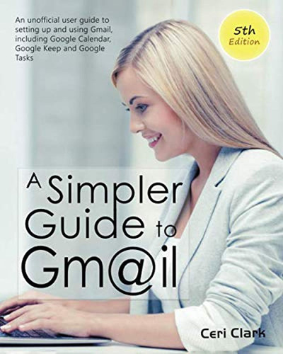 A Simpler Guide To Gmail 5th Edition: An Unofficial User Gui