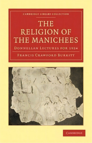 Cambridge Library Collection - Religion: The Religion Of The Manichees: Donnellan Lectures For 1924, De Francis Crawford Burkitt. Editorial Cambridge University Press, Tapa Blanda En Inglés