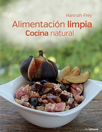 Alimentación Limpia : Cocina Natural - Frey, Hannah, De Frey, Hannah. Editorial H.f Ullmann En Español