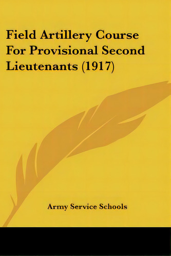 Field Artillery Course For Provisional Second Lieutenants (1917), De Army Service Schools. Editorial Kessinger Pub Llc, Tapa Blanda En Inglés