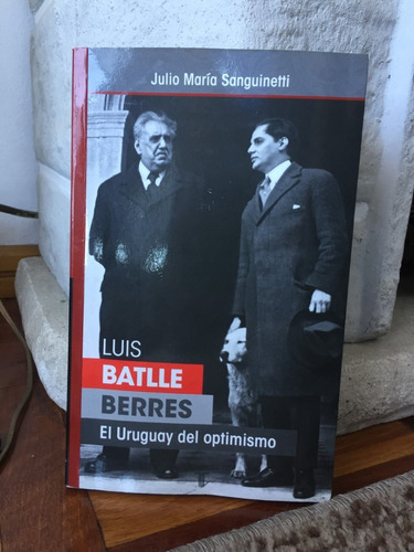 Luis Batlle Berres El Uruguay Del Optimismo-j.m.sanguinetti