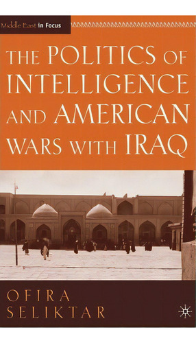 The Politics Of Intelligence And American Wars With Iraq, De O. Seliktar. Editorial Palgrave Macmillan, Tapa Dura En Inglés