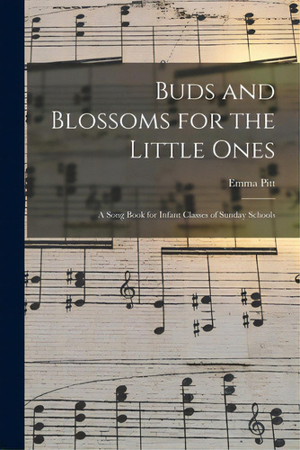 Buds And Blossoms For The Little Ones: A Song Book For Infant Classes Of Sunday Schools, De Pitt, Emma (emma F. ).. Editorial Legare Street Pr, Tapa Blanda En Inglés
