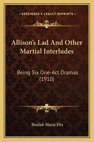 Allison's Lad And Other Martial Interludes: Being Six One-act Dramas (1910), De Dix, Beulah Marie. Editorial Kessinger Pub Llc, Tapa Blanda En Inglés