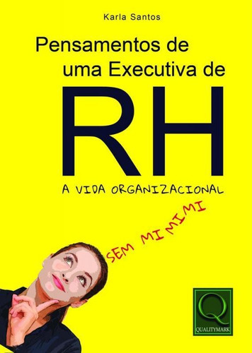 Pensamentos De Uma Executiva De Rh - Qualitymark: A Vida Organizacional Sem Mimimi, De Karla Santos. Editora Qualitymark Editora Ltda, Capa Mole, Edição 1 Em Português