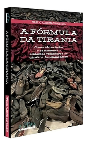 A Fórmula Da Tirania: Como São Criados E Se Sustentam Sistemas Violadores De Direitos Fundamentais, De Silva, Marcio Alberto Gomes., Vol. 1. Editorial Amanuense Livros, Capa Mole Em Português