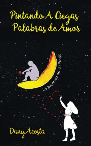 Pintando A Ciegas Palabras De Amor: La Aventura De Un Poeta