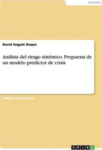 Analisis Del Riesgo Sistemico. Propuesta De Un Modelo Predictor De Crisis, De David Angulo Duque., Vol. 1. Editorial Grin, Tapa Blanda En Español
