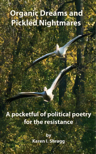 Organic Dreams And Pickled Nightmares: A Pocketful Of Political Poems For The Resistance, De Shragg, Karen I.. Editorial Createspace, Tapa Blanda En Inglés
