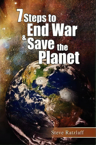 7 Steps To End War & Save The Planet, De Steve Ratzlaff. Editorial Xlibris Corporation, Tapa Blanda En Inglés