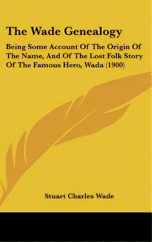 The Wade Genealogy: Being Some Account Of The Origin Of The Name, And Of The Lost Folk Story Of T..., De Wade, Stuart Charles. Editorial Kessinger Pub Llc, Tapa Dura En Inglés
