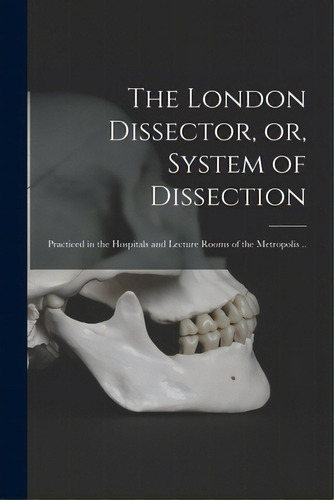 The London Dissector, Or, System Of Dissection: Practiced In The Hospitals And Lecture Rooms Of T..., De Anonymous. Editorial Legare Street Pr, Tapa Blanda En Inglés