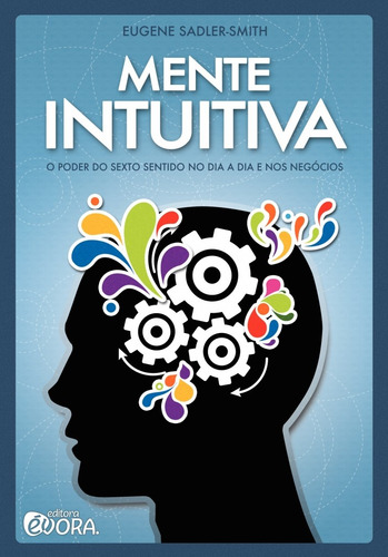Mente intuitiva: O poder do sexto sentido no dia a dia e nos negócios, de Sadler-Smith, Eugene. Editorial Editora Évora Eireli - EPP, capa mole em português, 2013