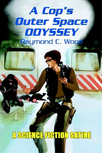 A Cop's Outer Space Odyssey, De Raymond C Wood. Editorial Iuniverse, Tapa Blanda En Inglés