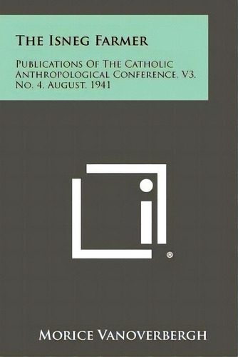 The Isneg Farmer: Publications Of The Catholic Anthropological Conference, V3, No. 4, August, 1941, De Vanoverbergh, Morice. Editorial Literary Licensing Llc, Tapa Blanda En Inglés