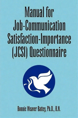 Manual For Job-communication Satisfaction-importance (jcsi) Questionnaire, De Bonnie Weaver Ph D R N Battey. Editorial Xlibris Corporation, Tapa Blanda En Inglés
