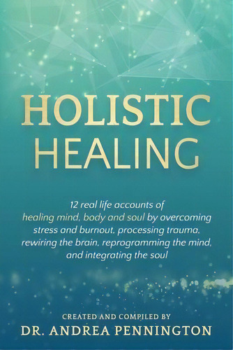 Holistic Healing : 12 Real Life Accounts Of Healing Mind, Body And Soul By Overcoming Stress And ..., De Andrea Pennington. Editorial Make Your Mark Global, Tapa Blanda En Inglés