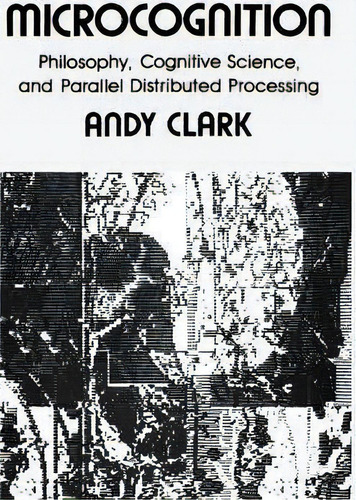 Microcognition : Philosophy, Cognitive Science, And Parallel Distributed Processing, De Andy Clark. Editorial Mit Press Ltd, Tapa Blanda En Inglés