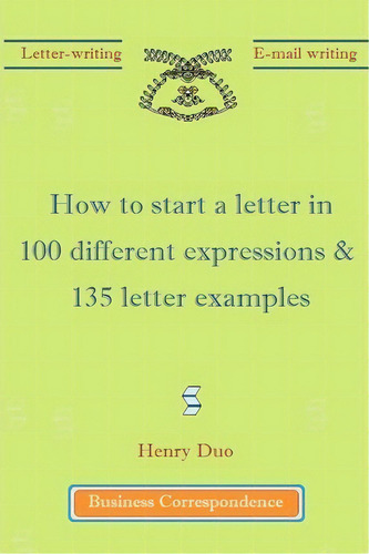 How To Start A Letter In 100 Different Expressions & 135 Letter Examples, De Henry Duo. Editorial Createspace Independent Publishing Platform, Tapa Blanda En Inglés