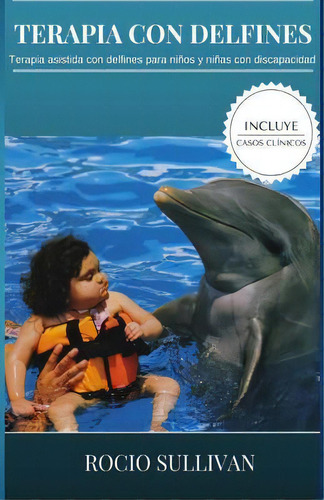 Terapia Con Delfines : Terapia Asistida Con Delfines Para Ninos Y Ninas Con Discapacidad, De Rocio Sullivan. Editorial Createspace Independent Publishing Platform, Tapa Blanda En Español