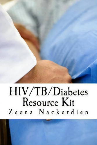 Hiv/tb/diabetes Resource Kit, De Zeena Nackerdien., Vol. 1. Editorial Createspace Independent Publishing Platform, Tapa Blanda En Inglés