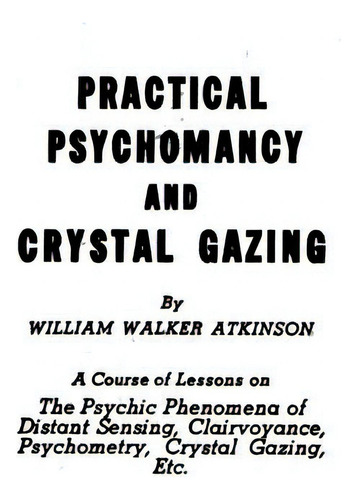 Practical Psychomancy And Crystal Gazing: The Psychic Phenomena Of Distant Sensing, Clairvoyance,..., De Atkinson, William Walker. Editorial Createspace, Tapa Blanda En Inglés