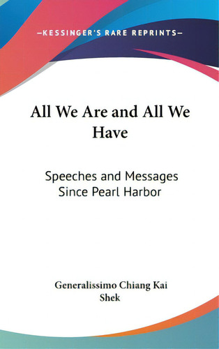 All We Are And All We Have: Speeches And Messages Since Pearl Harbor, De Kai Shek, Generalissimo Chiang. Editorial Kessinger Pub Llc, Tapa Dura En Inglés