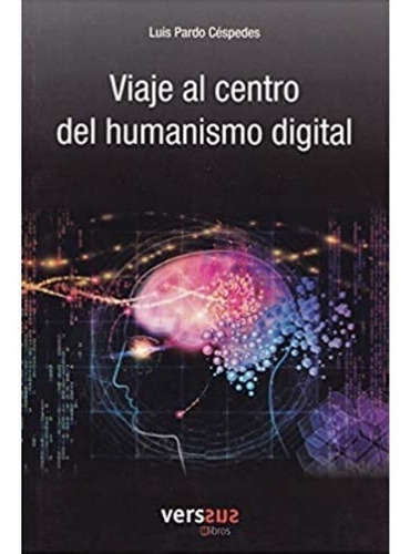 Viaje Al Centro Del Humanismo Digital | Luis Pardo Céspedes