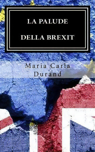 La Palude Della Brexit : Brexit: Perche? In Un Mondo Gia Cosi Travagliato..., De Maria Carla Durand. Editorial Createspace Independent Publishing Platform, Tapa Blanda En Italiano