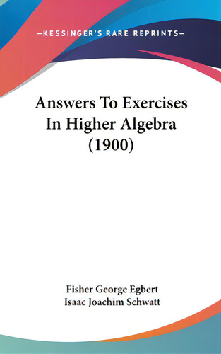 Answers To Exercises In Higher Algebra (1900), De Egbert, Fisher George. Editorial Kessinger Pub Llc, Tapa Dura En Inglés