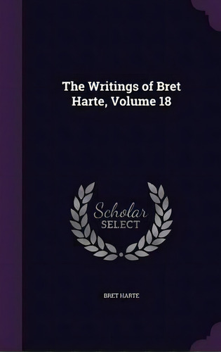 The Writings Of Bret Harte, Volume 18, De Bret Harte. Editorial Palala Press, Tapa Dura En Inglés