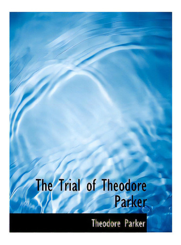The Trial Of Theodore Parker, De Parker, Theodore. Editorial Bibliobazaar, Tapa Blanda En Inglés