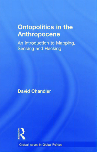 Ontopolitics In The Anthropocene: An Introduction To Mapping, Sensing And Hacking, De Chandler, David. Editorial Routledge, Tapa Dura En Inglés