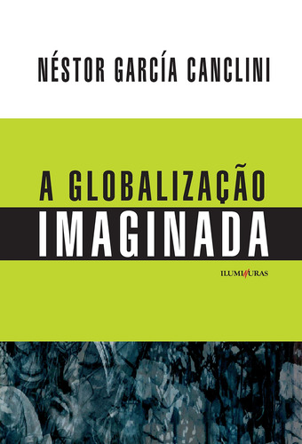 Globalização Imaginada, de Canclini, Néstor García. Editora Iluminuras Ltda., capa mole em português, 2020