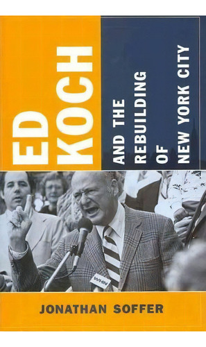 Ed Koch And The Rebuilding Of New York City, De Jonathan Soffer. Editorial Columbia University Press, Tapa Dura En Inglés