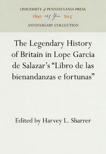 The Legendary History Of Britain In Lope Garcia De Salazar's  Libro De Las Bienandanzas E Fortunas , De Harvey L. Sharrer. Editorial University Pennsylvania Press, Tapa Dura En Inglés