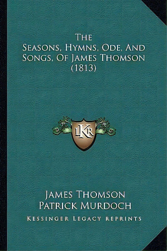 The Seasons, Hymns, Ode, And Songs, Of James Thomson (1813), De James Thomson. Editorial Kessinger Publishing, Tapa Blanda En Inglés