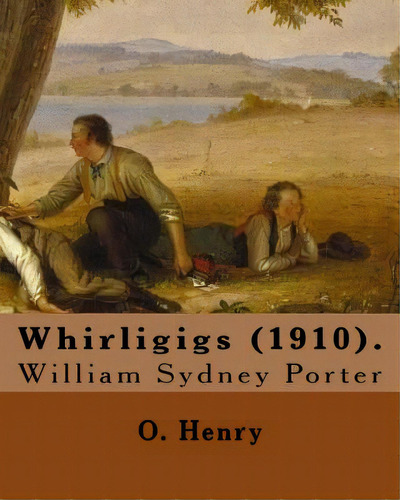Whirligigs (1910). By: O. Henry (short Story Collections): William Sydney Porter (september 11, 1..., De Henry, O.. Editorial Createspace, Tapa Blanda En Inglés
