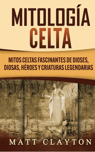 Libro: Mitología Celta: Mitos Celtas Fascinantes Dioses, D