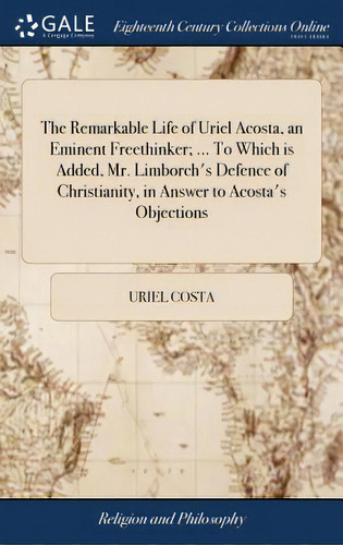 The Remarkable Life Of Uriel Acosta, An Eminent Freethinker; ... To Which Is Added, Mr. Limborch'..., De Costa, Uriel. Editorial Gale Ecco Print Ed, Tapa Dura En Inglés