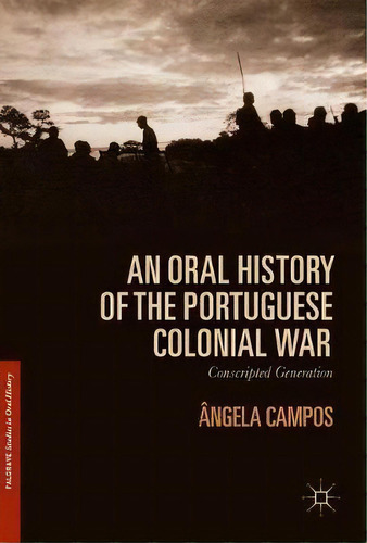 An Oral History Of The Portuguese Colonial War : Conscripted Generation, De Angela Campos. Editorial Springer International Publishing Ag, Tapa Dura En Inglés