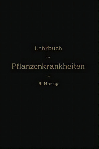 Lehrbuch Der Pflanzenkrankheiten : Fur Botaniker, Forstleute, Landwirthe Und Gartner, De Na Hartig., Vol. 1. Editorial Springer-verlag Berlin And Heidelberg Gmbh & Co. Kg, Tapa Blanda En Alemán