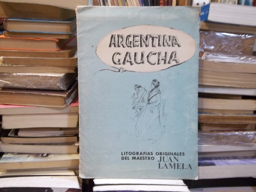 Argentina Gaucha Litografias Del Maestro Juan Lamela