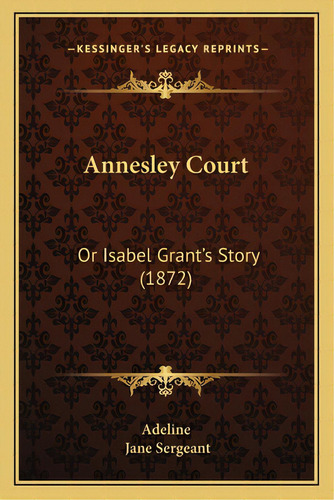 Annesley Court: Or Isabel Grant's Story (1872), De Adeline. Editorial Kessinger Pub Llc, Tapa Blanda En Inglés