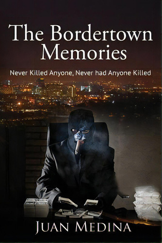 The Bordertown Memories: Never Killed Anyone, Never Had Anyone Killed: Never Killed Anyone, Never Had Anyone Killed, De Medina, Juan., Vol. 1. Editorial Lightning Source Inc, Tapa Blanda En Inglés