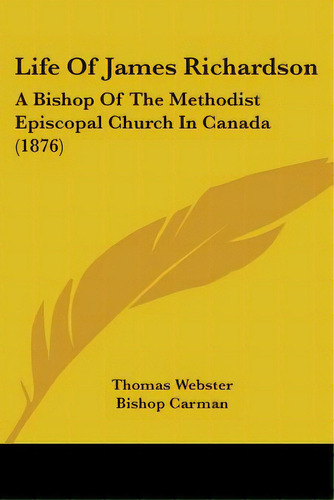 Life Of James Richardson: A Bishop Of The Methodist Episcopal Church In Canada (1876), De Webster, Thomas. Editorial Kessinger Pub Llc, Tapa Blanda En Inglés