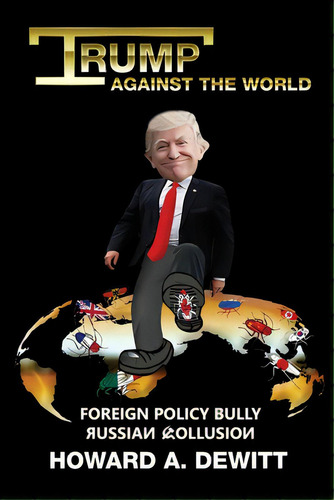 Trump Against The World: Foreign Policy Bully, Russian Collusion, De Amonson, Scott. Editorial Lightning Source Inc, Tapa Blanda En Inglés